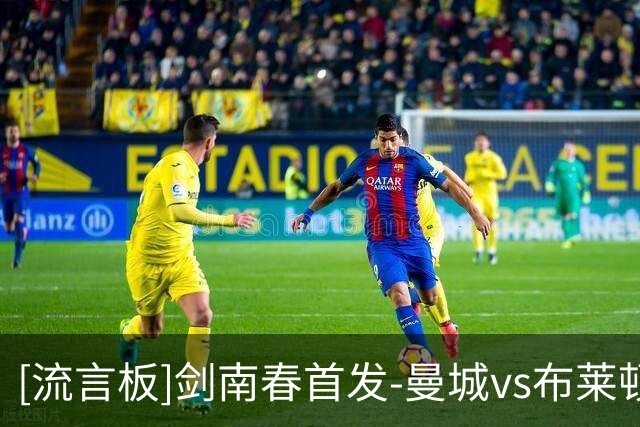 [流言板]剑南春首发-曼城vs布莱顿：哈兰德领衔，布阿迪、努内斯出战